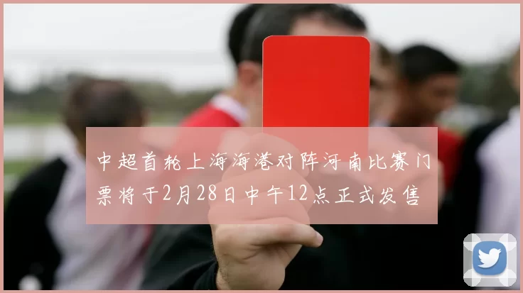 中超首轮上海海港对阵河南比赛门票将于2月28日中午12点正式发售